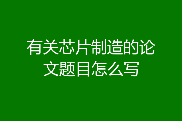 有关芯片制造的论文题目怎么写