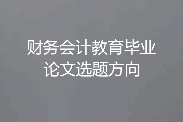财务会计教育毕业论文选题方向