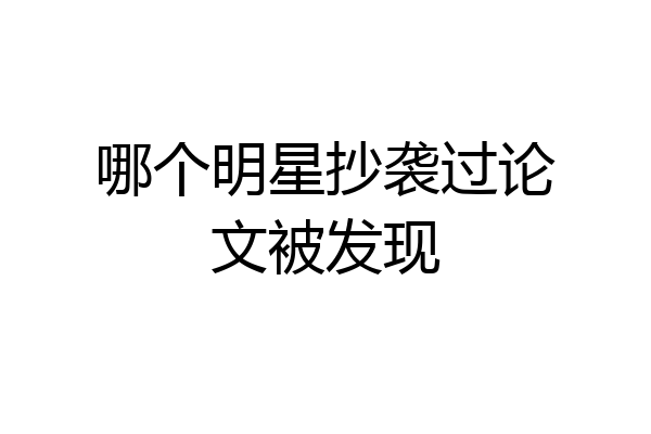 哪个明星抄袭过论文被发现