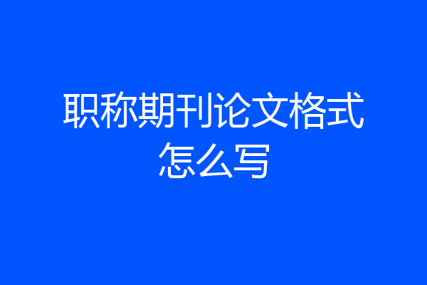 职称期刊论文格式怎么写