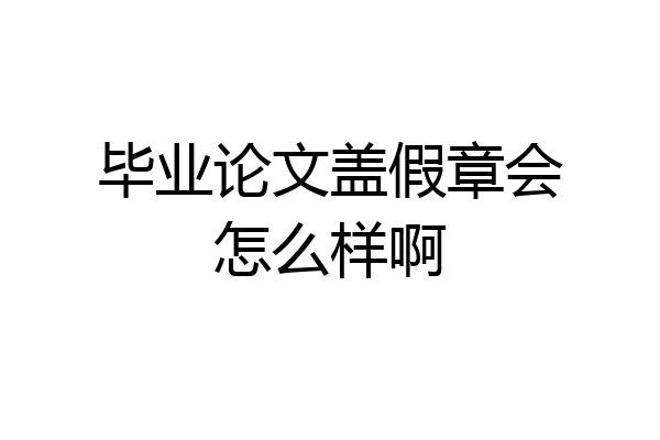 毕业论文盖假章会怎么样啊