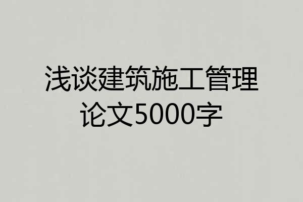 浅谈建筑施工管理论文5000字