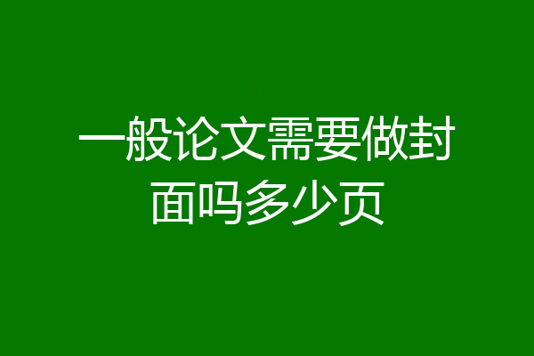 一般论文需要做封面吗多少页