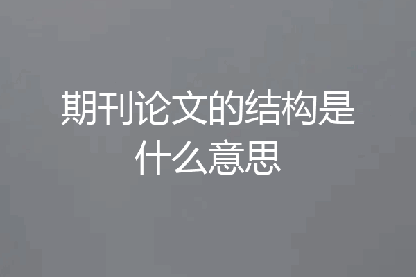 期刊论文的结构是什么意思