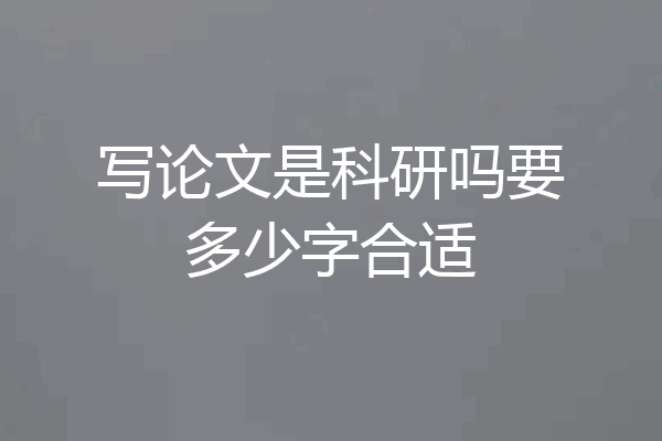 写论文是科研吗要多少字合适