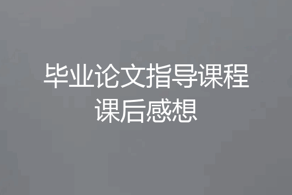 毕业论文指导课程课后感想