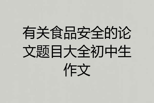 有关食品安全的论文题目大全初中生作文