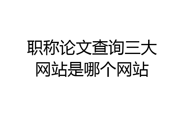 职称论文查询三大网站是哪个网站