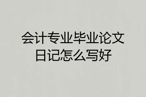 会计专业毕业论文日记怎么写好