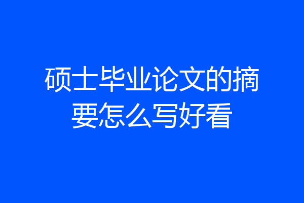 硕士毕业论文的摘要怎么写好看