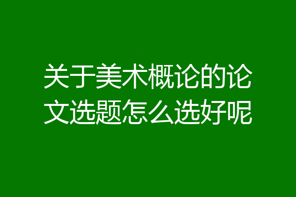 关于美术概论的论文选题怎么选好呢
