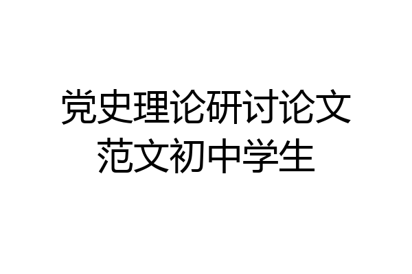 党史理论研讨论文范文初中学生
