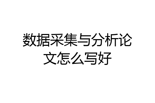 数据采集与分析论文怎么写好