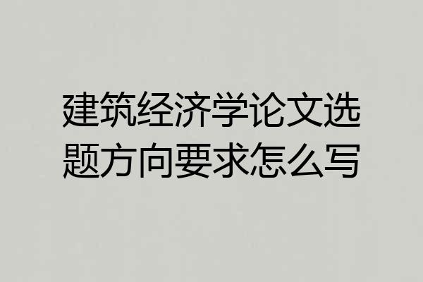 建筑经济学论文选题方向要求怎么写