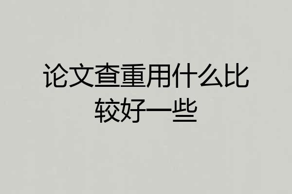 论文查重用什么比较好一些