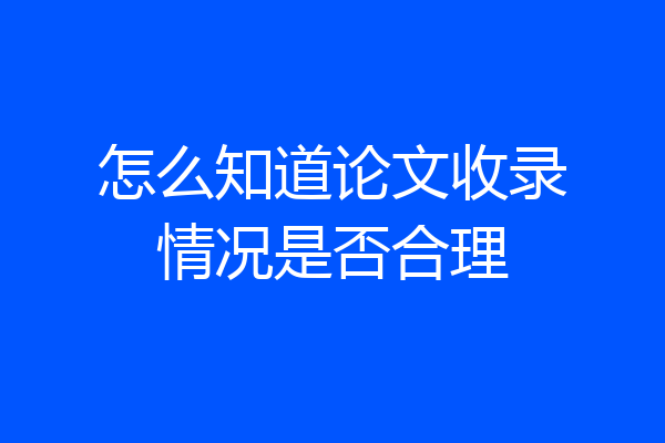 怎么知道论文收录情况是否合理