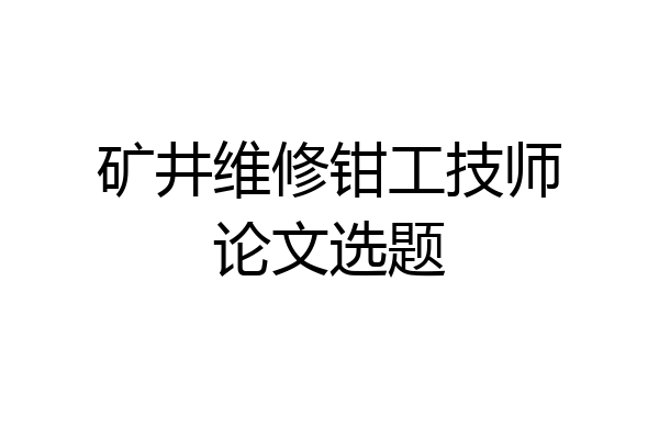 矿井维修钳工技师论文选题