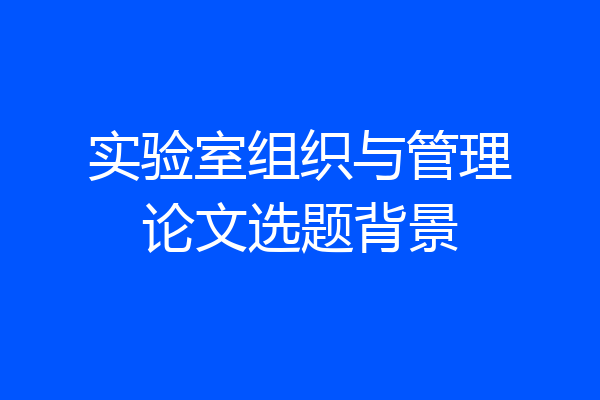 实验室组织与管理论文选题背景