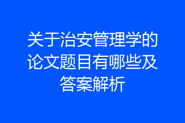 关于治安管理学的论文题目有哪些及答案解析