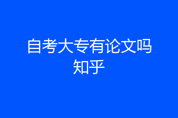 自考大专有论文吗知乎