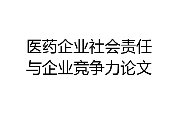 医药企业社会责任与企业竞争力论文