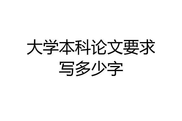 大学本科论文要求写多少字