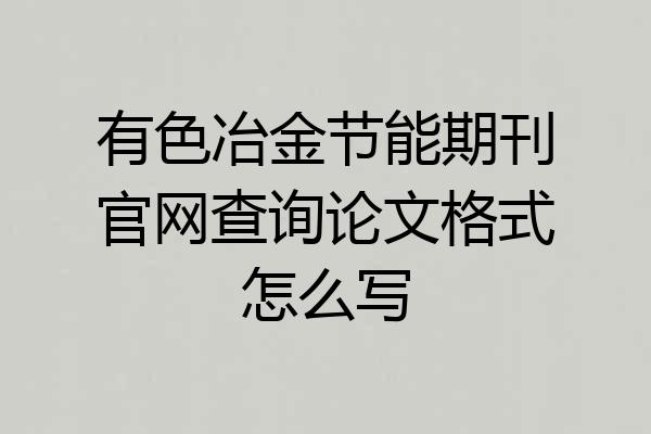 有色冶金节能期刊官网查询论文格式怎么写