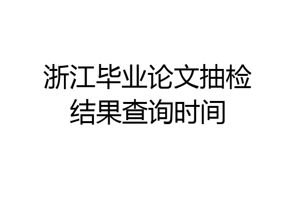 浙江毕业论文抽检结果查询时间