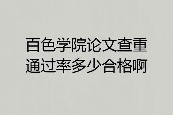 百色学院论文查重通过率多少合格啊