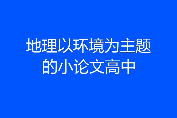 地理以环境为主题的小论文高中