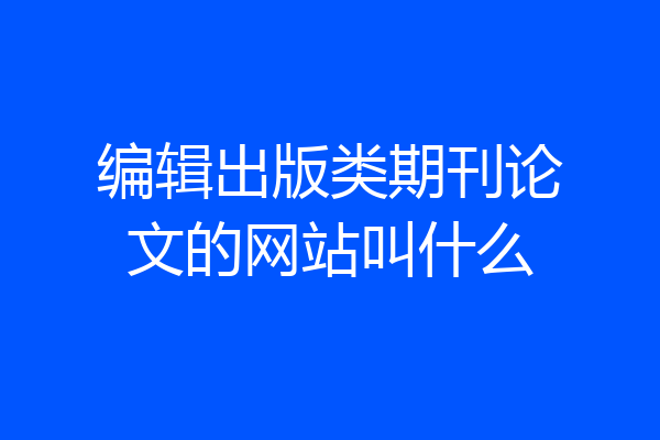 编辑出版类期刊论文的网站叫什么