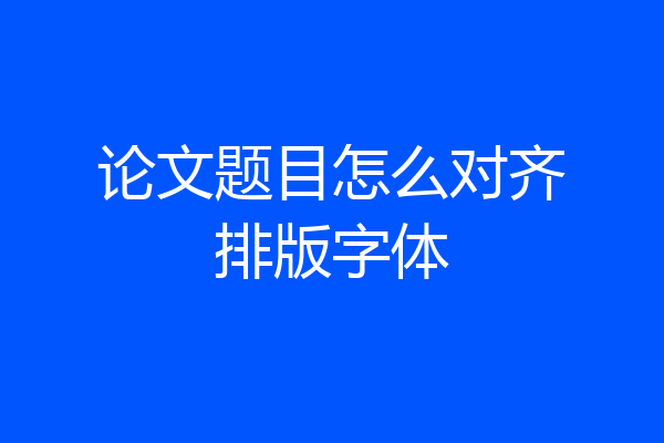 论文题目怎么对齐排版字体
