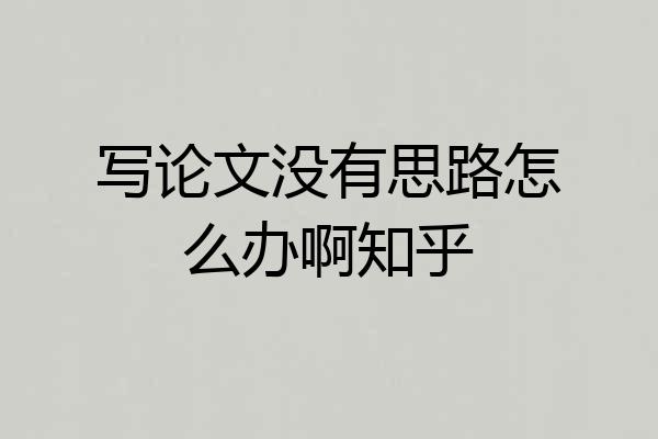 写论文没有思路怎么办啊知乎