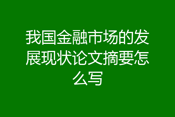 我国金融市场的发展现状论文摘要怎么写