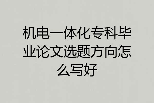 机电一体化专科毕业论文选题方向怎么写好