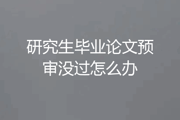 研究生毕业论文预审没过怎么办