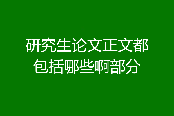 研究生论文正文都包括哪些啊部分