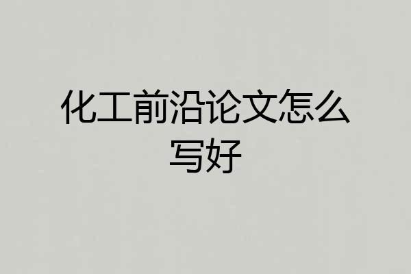 化工前沿论文怎么写好