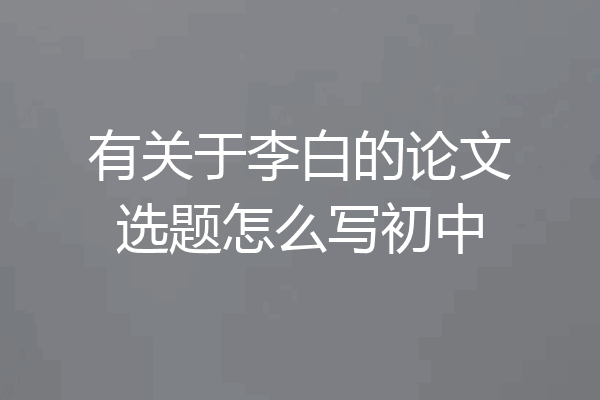 有关于李白的论文选题怎么写初中