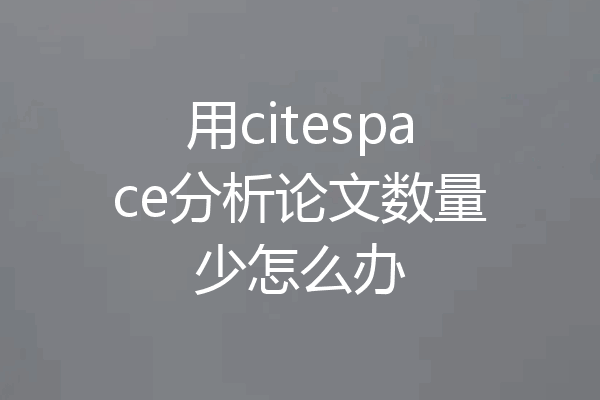 用citespace分析论文数量少怎么办