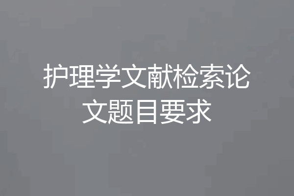 护理学文献检索论文题目要求