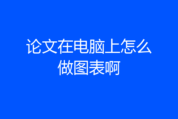 论文在电脑上怎么做图表啊