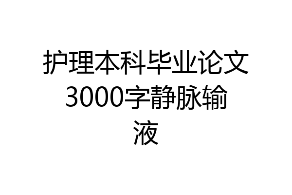 护理本科毕业论文3000字静脉输液