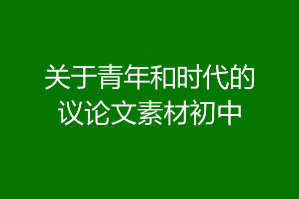 关于青年和时代的议论文素材初中