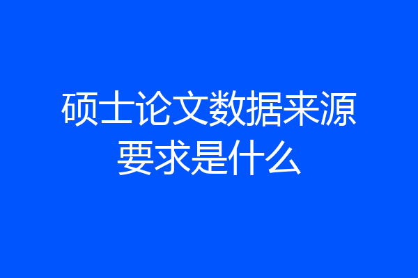 硕士论文数据来源要求是什么