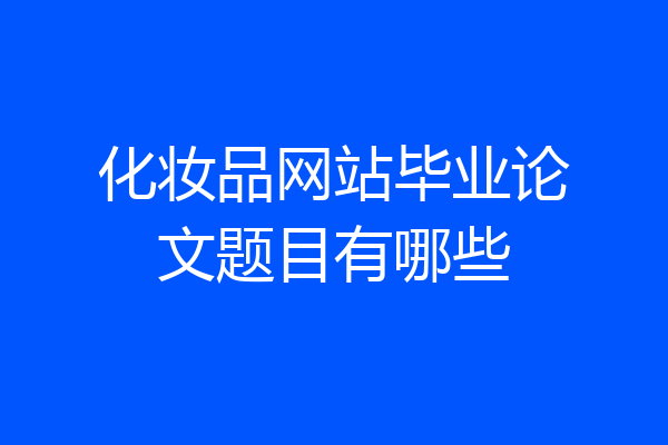 化妆品网站毕业论文题目有哪些