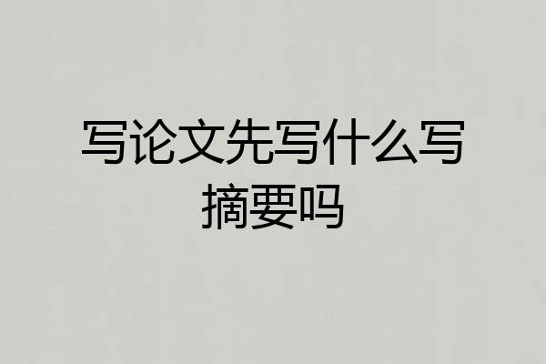 写论文先写什么写摘要吗