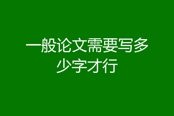 一般论文需要写多少字才行