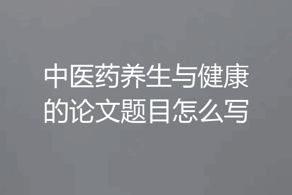 中医药养生与健康的论文题目怎么写