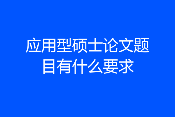 应用型硕士论文题目有什么要求